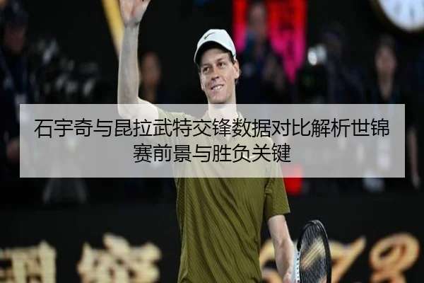 石宇奇与昆拉武特交锋数据对比解析世锦赛前景与胜负关键
