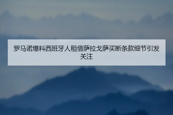 罗马诺爆料西班牙人租借萨拉戈萨买断条款细节引发关注
