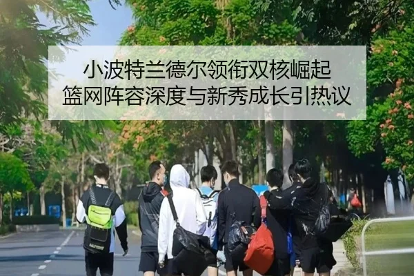 小波特兰德尔领衔双核崛起 篮网阵容深度与新秀成长引热议